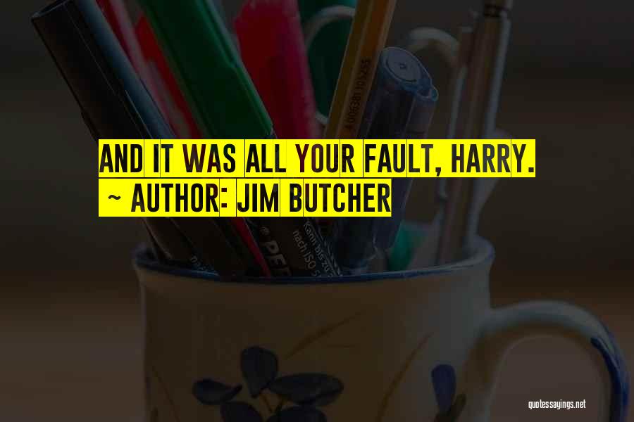 Jim Butcher Quotes: And It Was All Your Fault, Harry.