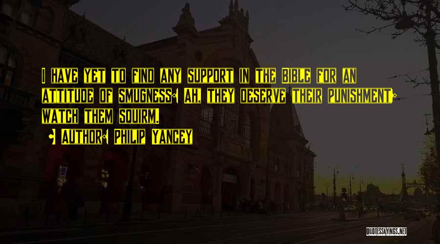 Philip Yancey Quotes: I Have Yet To Find Any Support In The Bible For An Attitude Of Smugness: Ah, They Deserve Their Punishment;