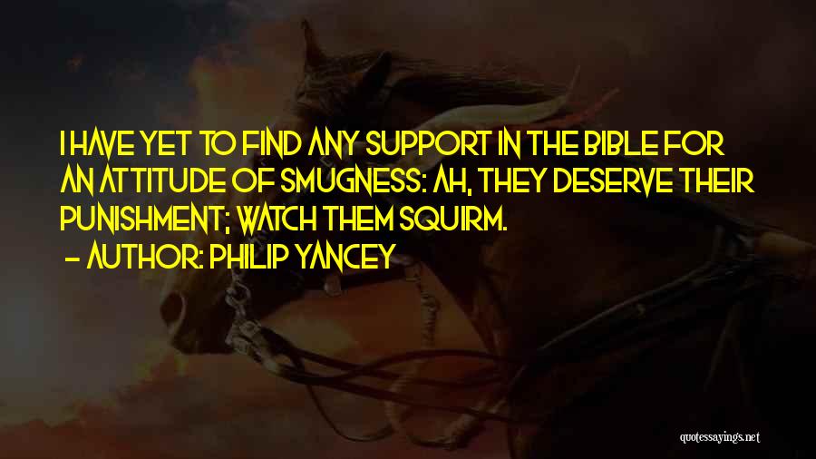 Philip Yancey Quotes: I Have Yet To Find Any Support In The Bible For An Attitude Of Smugness: Ah, They Deserve Their Punishment;