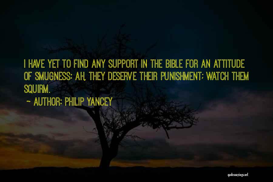 Philip Yancey Quotes: I Have Yet To Find Any Support In The Bible For An Attitude Of Smugness: Ah, They Deserve Their Punishment;