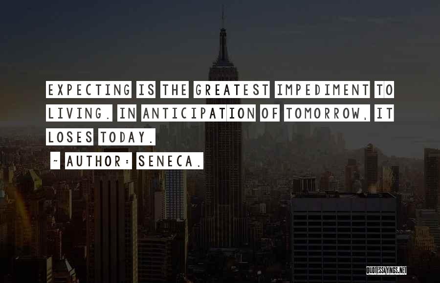 Seneca. Quotes: Expecting Is The Greatest Impediment To Living. In Anticipation Of Tomorrow, It Loses Today.