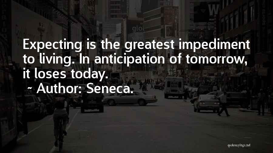 Seneca. Quotes: Expecting Is The Greatest Impediment To Living. In Anticipation Of Tomorrow, It Loses Today.