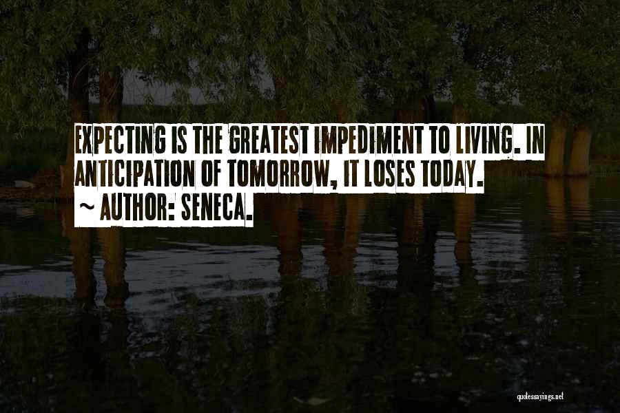 Seneca. Quotes: Expecting Is The Greatest Impediment To Living. In Anticipation Of Tomorrow, It Loses Today.