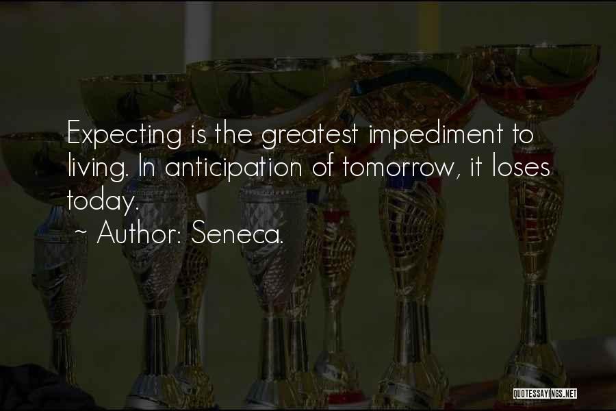 Seneca. Quotes: Expecting Is The Greatest Impediment To Living. In Anticipation Of Tomorrow, It Loses Today.