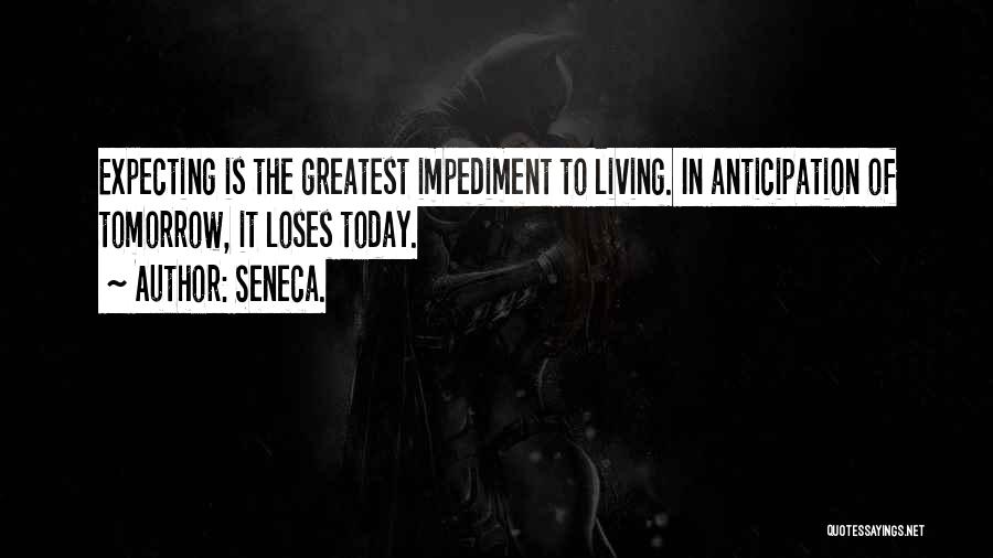 Seneca. Quotes: Expecting Is The Greatest Impediment To Living. In Anticipation Of Tomorrow, It Loses Today.