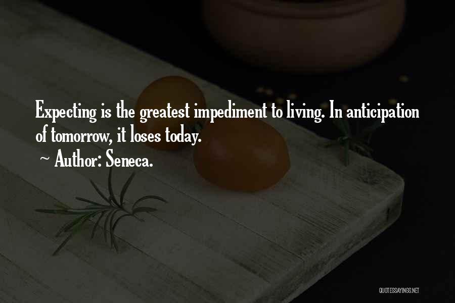 Seneca. Quotes: Expecting Is The Greatest Impediment To Living. In Anticipation Of Tomorrow, It Loses Today.