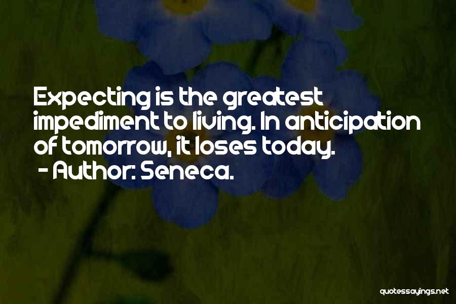 Seneca. Quotes: Expecting Is The Greatest Impediment To Living. In Anticipation Of Tomorrow, It Loses Today.