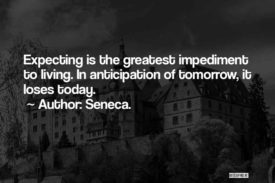 Seneca. Quotes: Expecting Is The Greatest Impediment To Living. In Anticipation Of Tomorrow, It Loses Today.