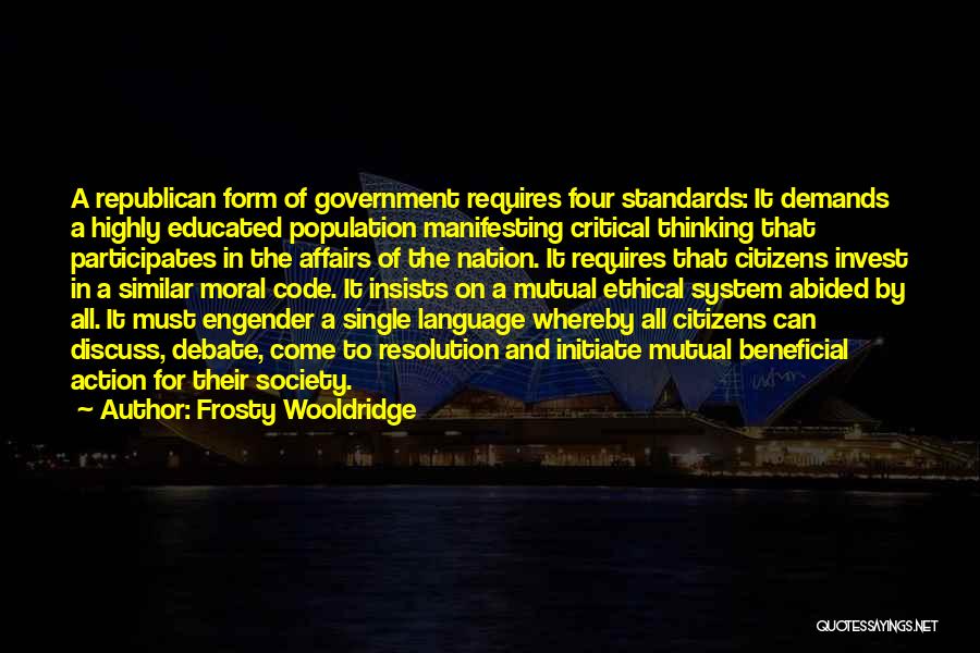 Frosty Wooldridge Quotes: A Republican Form Of Government Requires Four Standards: It Demands A Highly Educated Population Manifesting Critical Thinking That Participates In