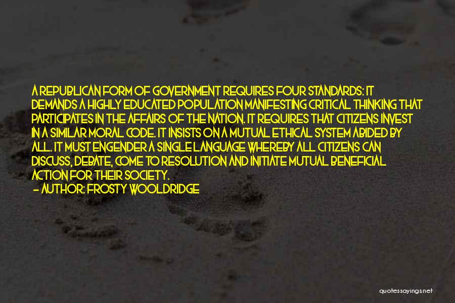 Frosty Wooldridge Quotes: A Republican Form Of Government Requires Four Standards: It Demands A Highly Educated Population Manifesting Critical Thinking That Participates In