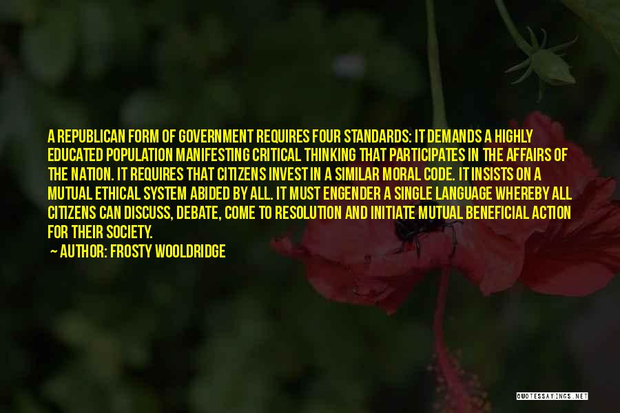 Frosty Wooldridge Quotes: A Republican Form Of Government Requires Four Standards: It Demands A Highly Educated Population Manifesting Critical Thinking That Participates In