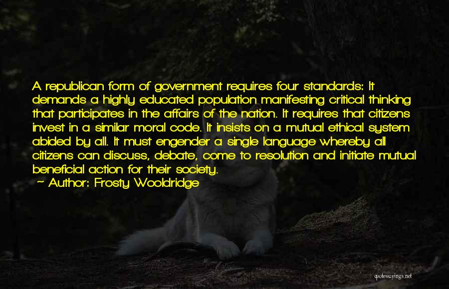 Frosty Wooldridge Quotes: A Republican Form Of Government Requires Four Standards: It Demands A Highly Educated Population Manifesting Critical Thinking That Participates In