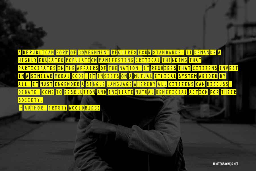Frosty Wooldridge Quotes: A Republican Form Of Government Requires Four Standards: It Demands A Highly Educated Population Manifesting Critical Thinking That Participates In