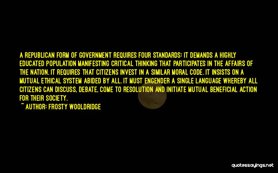 Frosty Wooldridge Quotes: A Republican Form Of Government Requires Four Standards: It Demands A Highly Educated Population Manifesting Critical Thinking That Participates In