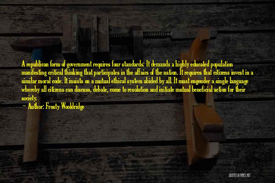 Frosty Wooldridge Quotes: A Republican Form Of Government Requires Four Standards: It Demands A Highly Educated Population Manifesting Critical Thinking That Participates In