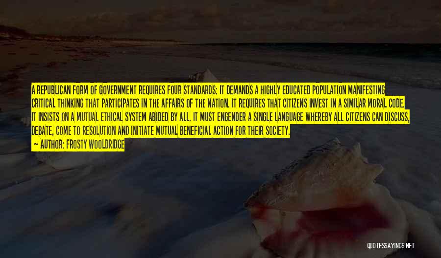 Frosty Wooldridge Quotes: A Republican Form Of Government Requires Four Standards: It Demands A Highly Educated Population Manifesting Critical Thinking That Participates In