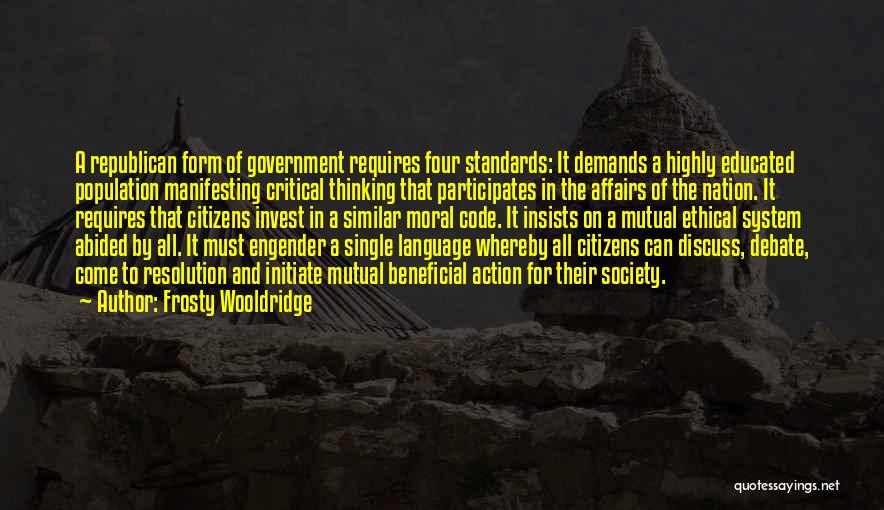 Frosty Wooldridge Quotes: A Republican Form Of Government Requires Four Standards: It Demands A Highly Educated Population Manifesting Critical Thinking That Participates In