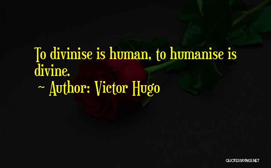 Victor Hugo Quotes: To Divinise Is Human, To Humanise Is Divine.