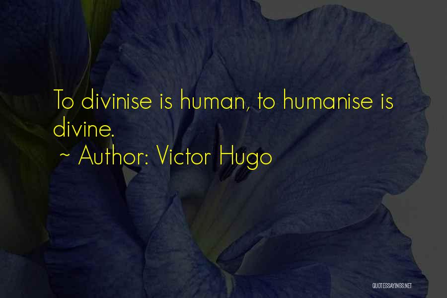 Victor Hugo Quotes: To Divinise Is Human, To Humanise Is Divine.