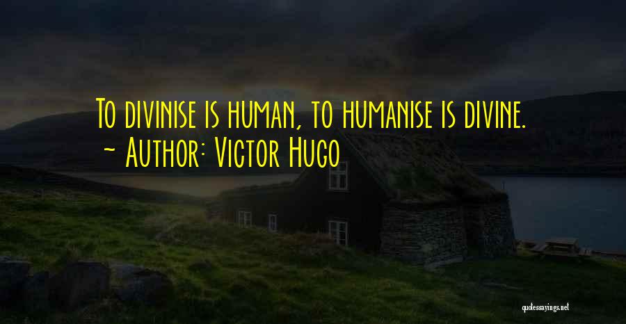 Victor Hugo Quotes: To Divinise Is Human, To Humanise Is Divine.