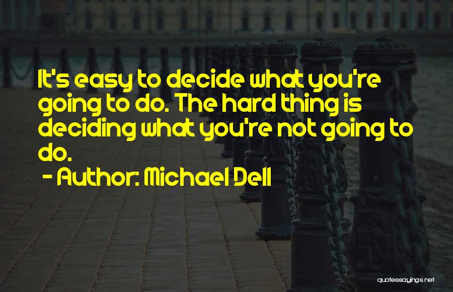 Michael Dell Quotes: It's Easy To Decide What You're Going To Do. The Hard Thing Is Deciding What You're Not Going To Do.