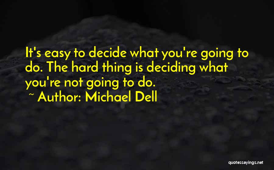 Michael Dell Quotes: It's Easy To Decide What You're Going To Do. The Hard Thing Is Deciding What You're Not Going To Do.