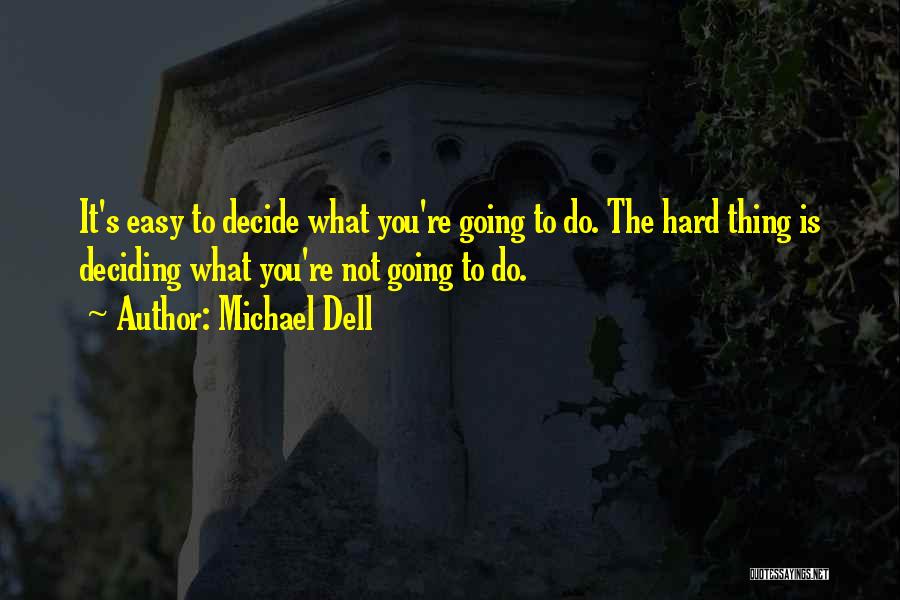 Michael Dell Quotes: It's Easy To Decide What You're Going To Do. The Hard Thing Is Deciding What You're Not Going To Do.