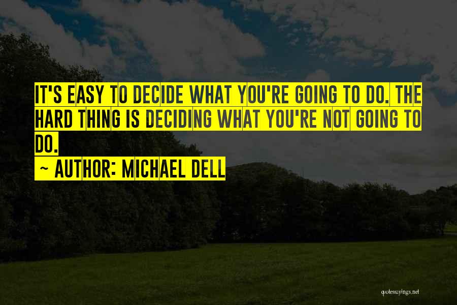 Michael Dell Quotes: It's Easy To Decide What You're Going To Do. The Hard Thing Is Deciding What You're Not Going To Do.