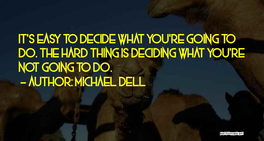 Michael Dell Quotes: It's Easy To Decide What You're Going To Do. The Hard Thing Is Deciding What You're Not Going To Do.