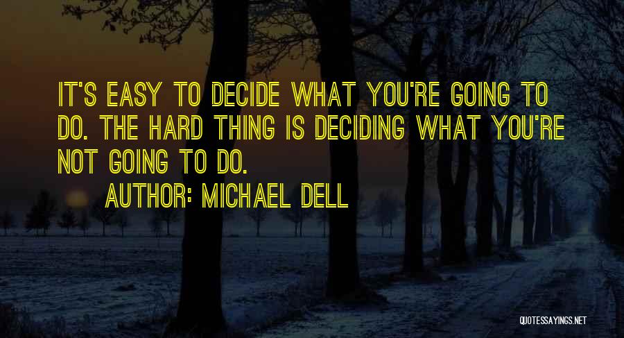 Michael Dell Quotes: It's Easy To Decide What You're Going To Do. The Hard Thing Is Deciding What You're Not Going To Do.