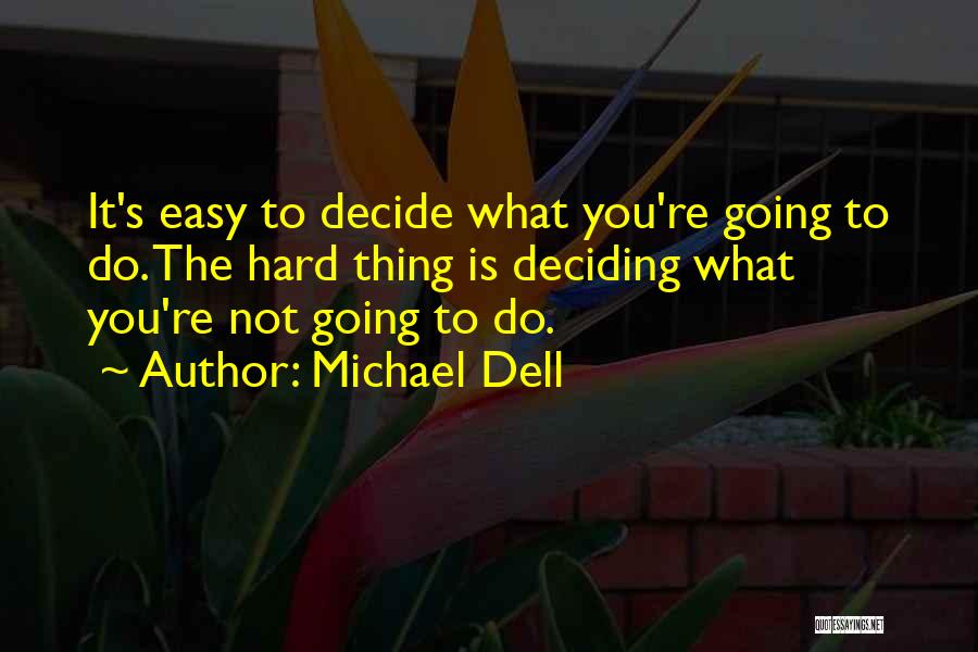 Michael Dell Quotes: It's Easy To Decide What You're Going To Do. The Hard Thing Is Deciding What You're Not Going To Do.