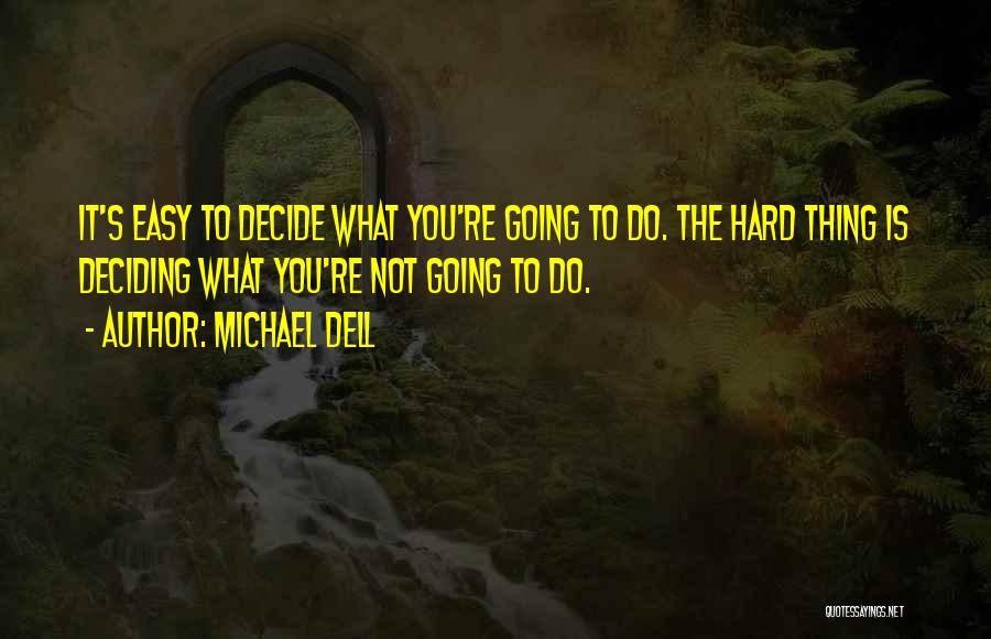 Michael Dell Quotes: It's Easy To Decide What You're Going To Do. The Hard Thing Is Deciding What You're Not Going To Do.