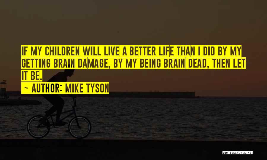 Mike Tyson Quotes: If My Children Will Live A Better Life Than I Did By My Getting Brain Damage, By My Being Brain