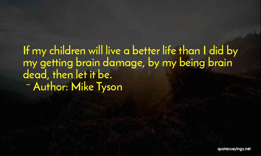 Mike Tyson Quotes: If My Children Will Live A Better Life Than I Did By My Getting Brain Damage, By My Being Brain