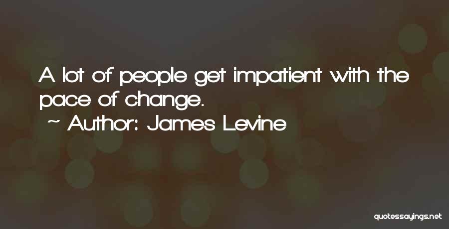 James Levine Quotes: A Lot Of People Get Impatient With The Pace Of Change.