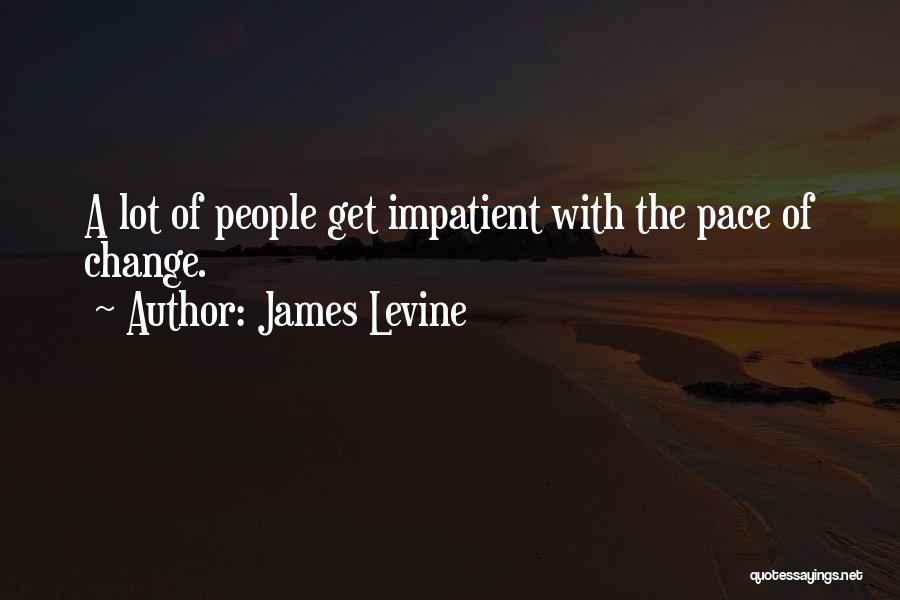 James Levine Quotes: A Lot Of People Get Impatient With The Pace Of Change.