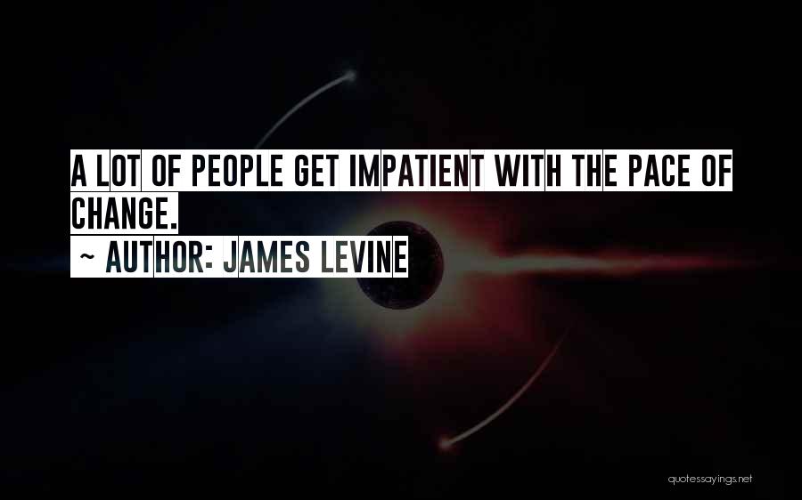 James Levine Quotes: A Lot Of People Get Impatient With The Pace Of Change.