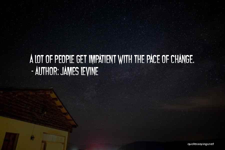 James Levine Quotes: A Lot Of People Get Impatient With The Pace Of Change.