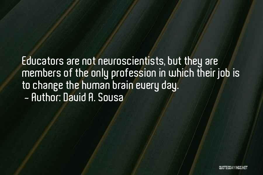 David A. Sousa Quotes: Educators Are Not Neuroscientists, But They Are Members Of The Only Profession In Which Their Job Is To Change The