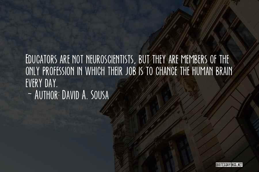 David A. Sousa Quotes: Educators Are Not Neuroscientists, But They Are Members Of The Only Profession In Which Their Job Is To Change The