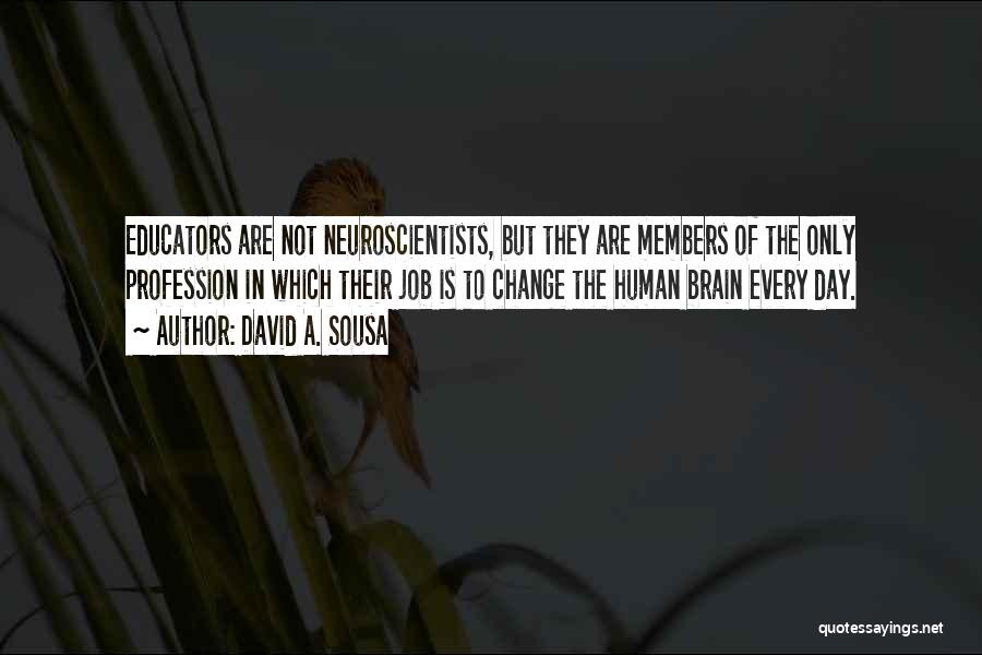 David A. Sousa Quotes: Educators Are Not Neuroscientists, But They Are Members Of The Only Profession In Which Their Job Is To Change The