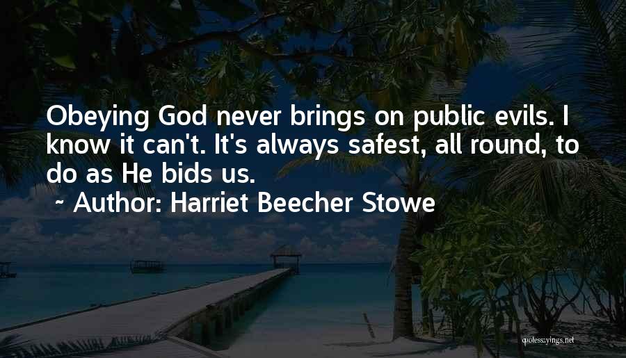 Harriet Beecher Stowe Quotes: Obeying God Never Brings On Public Evils. I Know It Can't. It's Always Safest, All Round, To Do As He