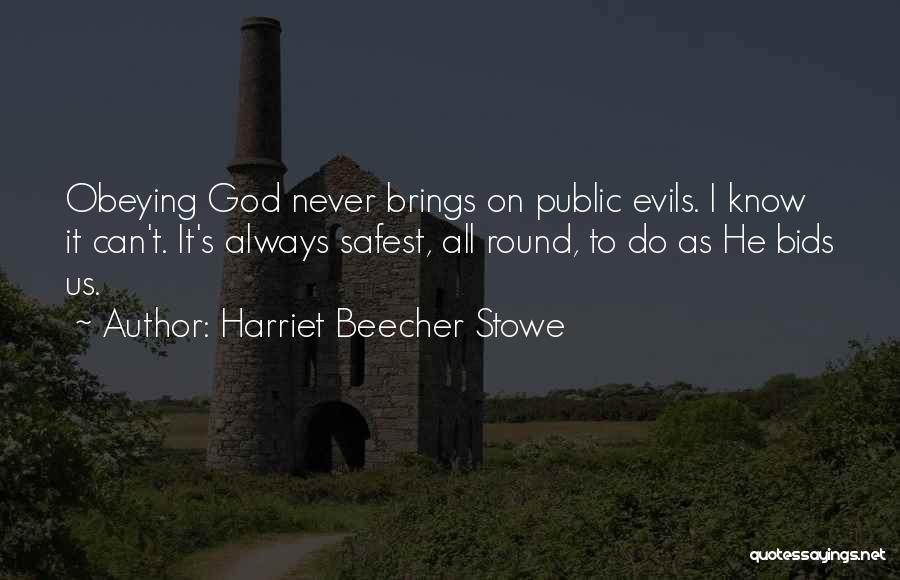 Harriet Beecher Stowe Quotes: Obeying God Never Brings On Public Evils. I Know It Can't. It's Always Safest, All Round, To Do As He