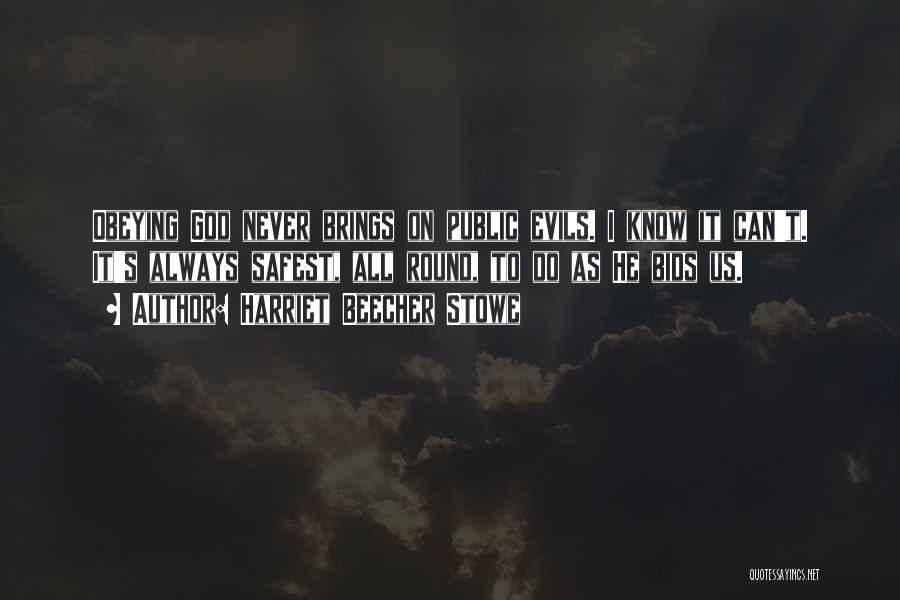 Harriet Beecher Stowe Quotes: Obeying God Never Brings On Public Evils. I Know It Can't. It's Always Safest, All Round, To Do As He
