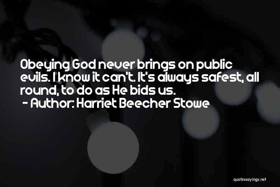 Harriet Beecher Stowe Quotes: Obeying God Never Brings On Public Evils. I Know It Can't. It's Always Safest, All Round, To Do As He