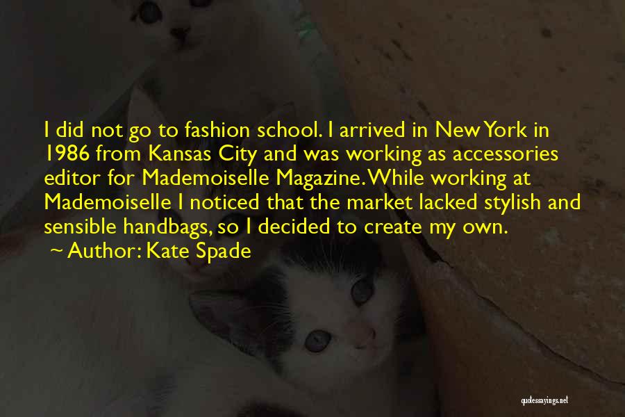 Kate Spade Quotes: I Did Not Go To Fashion School. I Arrived In New York In 1986 From Kansas City And Was Working