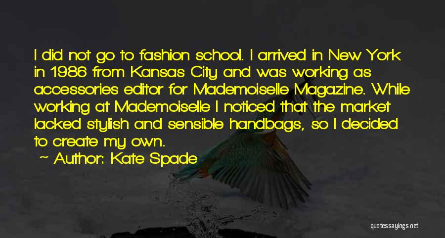 Kate Spade Quotes: I Did Not Go To Fashion School. I Arrived In New York In 1986 From Kansas City And Was Working