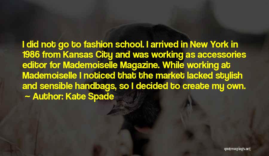 Kate Spade Quotes: I Did Not Go To Fashion School. I Arrived In New York In 1986 From Kansas City And Was Working