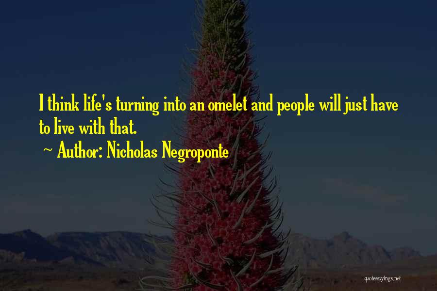 Nicholas Negroponte Quotes: I Think Life's Turning Into An Omelet And People Will Just Have To Live With That.