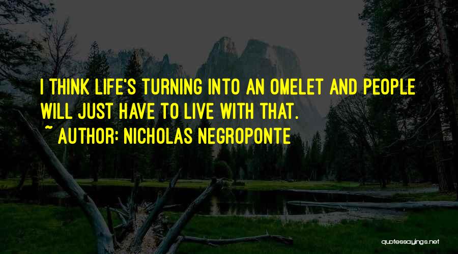 Nicholas Negroponte Quotes: I Think Life's Turning Into An Omelet And People Will Just Have To Live With That.